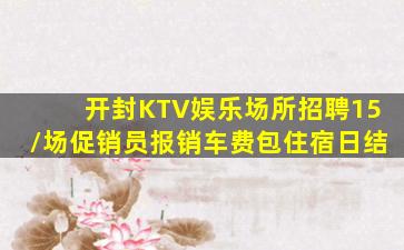 开封KTV娱乐场所招聘15/场促销员报销车费包住宿日结