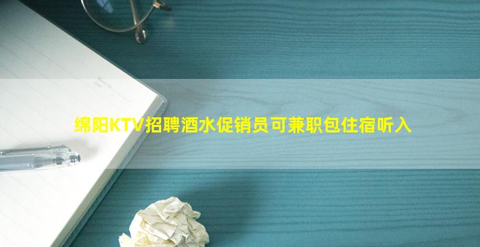 绵阳KTV招聘酒水促销员可兼职包住宿听入