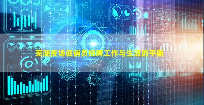 芜湖夜场促销员招聘工作与生活的平衡